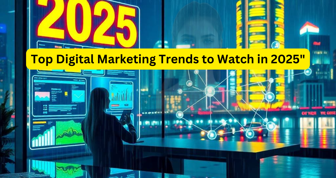 Digital Marketing Trends 2025 -Top Digital Marketing Trends to Watch in 2025